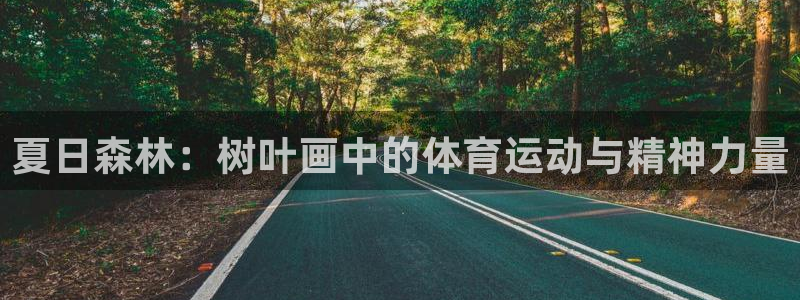 中欧体育官网入口：夏日森林：树叶画中的体育运动与精神力量