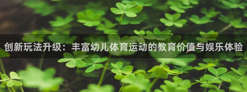 kok新版中欧体育：创新玩法升级：丰富幼儿体育运动的教育价值与娱乐体验