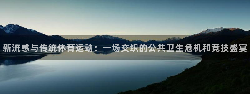 中欧体育客服：新流感与传统体育运动：一场交织的公共卫生危机和竞技盛宴